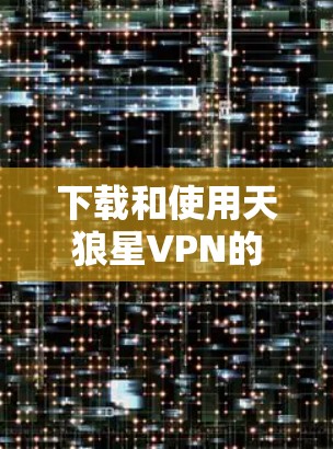 下载和使用天狼星VPN的步骤如下 下载和使用天狼星VPN的步骤如下