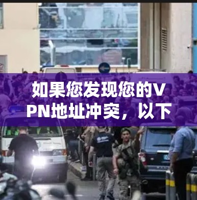 如果您发现您的VPN地址冲突,以下是一些可能的解决步骤 如果您发现您的VPN地址冲突,以下是一些可能的解决步骤
