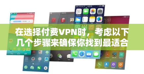 在选择付费VPN时,考虑以下几个步骤来确保你找到最适合你的解决方案 在选择付费VPN时,考虑以下几个步骤来确保你找到最适合你的解决方案