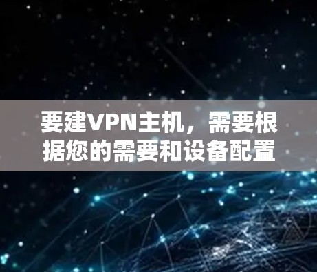 要建VPN主机,需要根据您的需要和设备配置来设置。以下是一个详细的步骤指南,适用于大多数VPN配置