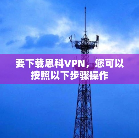 要下载思科VPN,您可以按照以下步骤操作 要下载思科VPN,您可以按照以下步骤操作