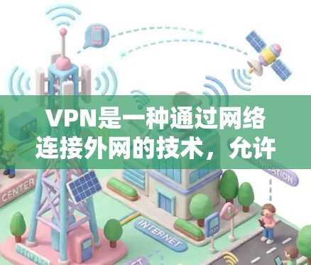 VPN是一种通过网络连接外网的技术,允许用户在线访问互联网服务。以下是一些步骤和建议,帮助您顺利注册并使用VPN服务 VPN是一种通过网络连接外网的技术,允许用户在线访问互联网服务。以下是一些步骤和建议,帮助您顺利注册并使用VPN服务