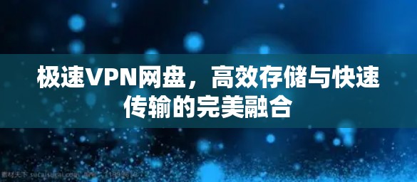 极速VPN网盘,高效存储与快速传输的完美融合 极速VPN网盘,高效存储与快速传输的完美融合