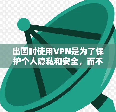 出国时使用VPN是为了保护个人隐私和安全，而不是用于执行威胁。VPN主要通过加密通信传输数据，帮助我们更安全地访问互联网。以下是一些关键点
