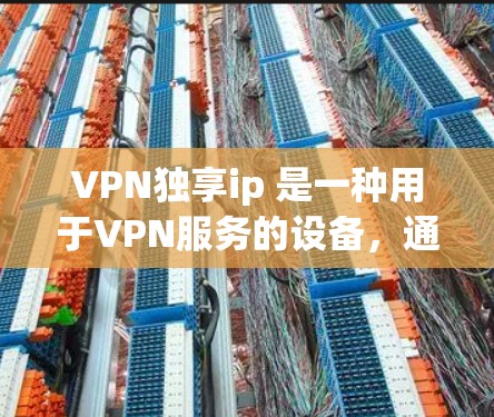 VPN独享ip 是一种用于VPN服务的设备,通常指用于在特定网络环境下(如 Mountain 农村或 Mountain 工厂)连接到主网的设备。购买此类设备时,用户需要考虑以下因素 VPN独享ip 是一种用于VPN服务的设备,通常指用于在特定网络环境下(如 Mountain 农村或 Mountain 工厂)连接到主网的设备。购买此类设备时,用户需要考虑以下因素