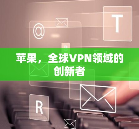 苹果,全球VPN领域的创新者 苹果,全球VPN领域的创新者