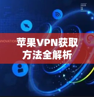 苹果VPN获取方法全解析 苹果VPN获取方法全解析