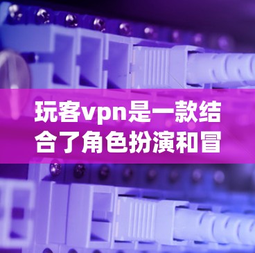 玩客vpn是一款结合了角色扮演和冒险元素的游戏,玩家需要通过搭配角色和角色的技能来应对各种战斗挑战。以下是一步步的建议,帮助你开始玩这个游戏 玩客vpn是一款结合了角色扮演和冒险元素的游戏,玩家需要通过搭配角色和角色的技能来应对各种战斗挑战。以下是一步步的建议,帮助你开始玩这个游戏
