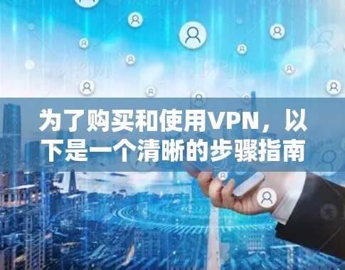 为了购买和使用VPN,以下是一个清晰的步骤指南,帮助你顺利完成 为了购买和使用VPN,以下是一个清晰的步骤指南,帮助你顺利完成