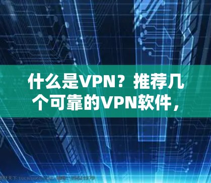 什么是VPN?推荐几个可靠的VPN软件,帮助你更好地保护网络和隐私