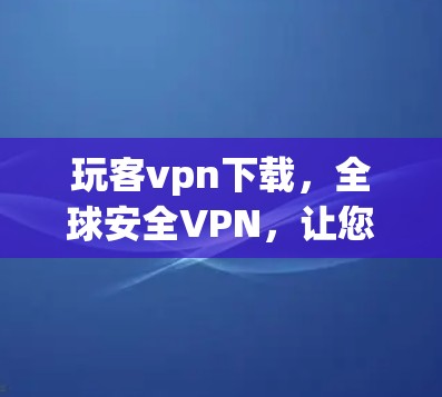 玩客vpn下载,全球安全VPN,让您的网络更无忧! 玩客vpn下载,全球安全VPN,让您的网络更无忧!