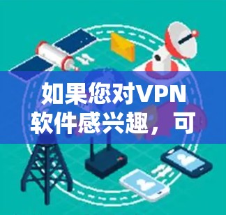 如果您对VPN软件感兴趣，可以考虑以下几点