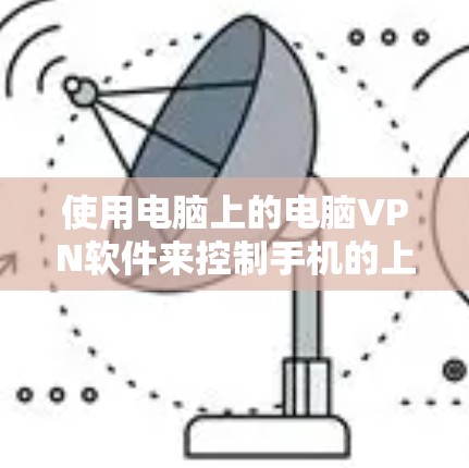使用电脑上的电脑VPN软件来控制手机的上网权限是一个常见的做法,但需要小心处理,以确保安全和合规。以下是一些步骤和注意事项