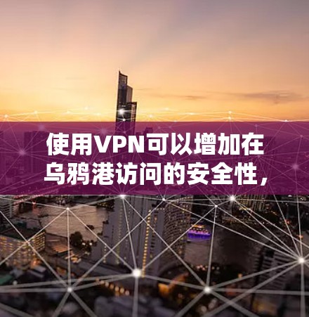 使用VPN可以增加在乌鸦港访问的安全性,但需要注意以下几点