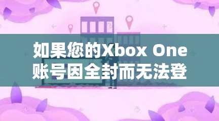 如果您的Xbox One账号因全封而无法登录,您可以按照以下步骤进行处理 如果您的Xbox One账号因全封而无法登录,您可以按照以下步骤进行处理