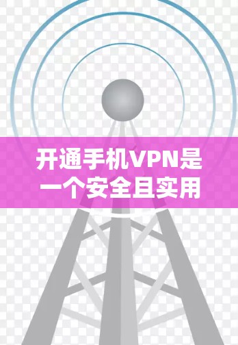 开通手机VPN是一个安全且实用的网络连接方式,以下是详细的步骤指南
