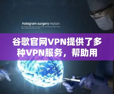 谷歌官网VPN提供了多种VPN服务,帮助用户访问互联网的同时保护数据安全。以下是详细介绍和操作指南 谷歌官网VPN提供了多种VPN服务,帮助用户访问互联网的同时保护数据安全。以下是详细介绍和操作指南