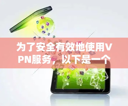 为了安全有效地使用VPN服务,以下是一个系统化的指南,涵盖注册网站、设置步骤和安全措施 为了安全有效地使用VPN服务,以下是一个系统化的指南,涵盖注册网站、设置步骤和安全措施