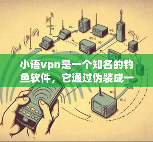 小语vpn是一个知名的钓鱼软件,它通过伪装成一个可靠的应用程序,让用户感觉这是可靠的工具,但实际上可能会有问题。如果你遇到类似的情况,需要注意以下几点 小语vpn是一个知名的钓鱼软件,它通过伪装成一个可靠的应用程序,让用户感觉这是可靠的工具,但实际上可能会有问题。如果你遇到类似的情况,需要注意以下几点