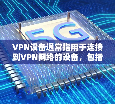 VPN设备通常指用于连接到VPN网络的设备,包括服务器、客户端、内网服务器、内网客户端等。这些设备有不同的功能和配置,以下是它们的主要区别 VPN设备通常指用于连接到VPN网络的设备,包括服务器、客户端、内网服务器、内网客户端等。这些设备有不同的功能和配置,以下是它们的主要区别