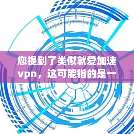 您提到了类似就爱加速vpn,这可能指的是一种VPN服务或工具的名称。如果您需要类似的服务来加速VPN,以下是一些常见的选择