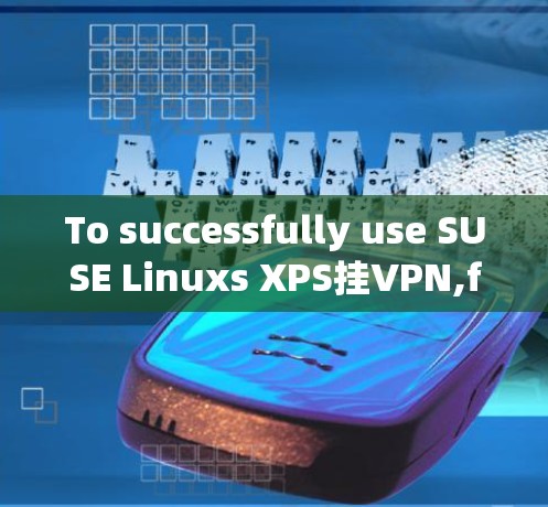 To successfully use SUSE Linuxs XPS挂VPN,follow these organized steps: To successfully use SUSE Linuxs XPS挂VPN,follow these organized steps: