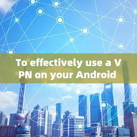 To effectively use a VPN on your Android device,follow this organized approach: To effectively use a VPN on your Android device,follow this organized approach: