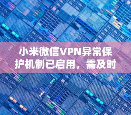 小米微信VPN异常保护机制已启用,需及时处理