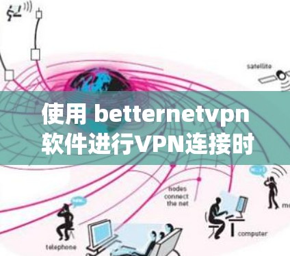 使用 betternetvpn 软件进行VPN连接时,遇到问题时,可以按照以下步骤进行操作 使用 betternetvpn 软件进行VPN连接时,遇到问题时,可以按照以下步骤进行操作