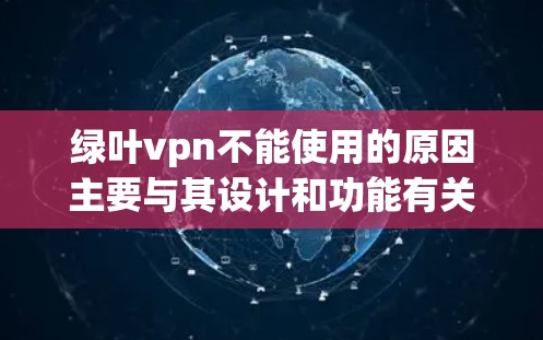 绿叶vpn不能使用的原因主要与其设计和功能有关。以下是一些可能的原因