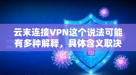 云末连接VPN这个说法可能有多种解释,具体含义取决于上下文。以下是一些可能的解释和处理方式