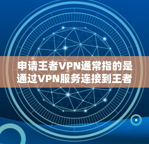 申请王者VPN通常指的是通过VPN服务连接到王者荣耀游戏。以下是一些常见的方法和步骤,供您参考 申请王者VPN通常指的是通过VPN服务连接到王者荣耀游戏。以下是一些常见的方法和步骤,供您参考