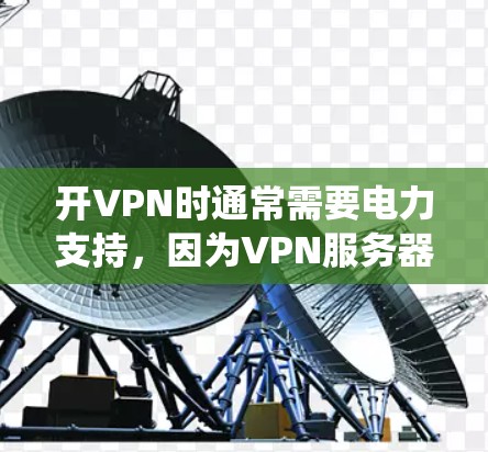 开VPN时通常需要电力支持,因为VPN服务器需要电力来运行。如果您的VPN系统耗电不,可能是因为 开VPN时通常需要电力支持,因为VPN服务器需要电力来运行。如果您的VPN系统耗电不,可能是因为