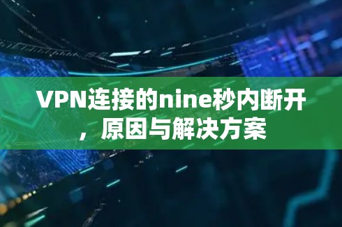 VPN连接的nine秒内断开,原因与解决方案 VPN连接的nine秒内断开,原因与解决方案