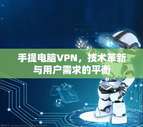 手提电脑VPN,技术革新与用户需求的平衡 手提电脑VPN,技术革新与用户需求的平衡