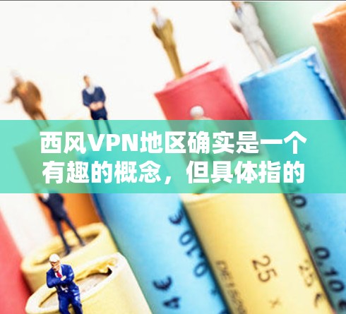 西风VPN地区确实是一个有趣的概念,但具体指的是哪些地区的西风VPN服务,需要结合具体的网络安全协议和法律法规来分析。以下是一些可能的方面 西风VPN地区确实是一个有趣的概念,但具体指的是哪些地区的西风VPN服务,需要结合具体的网络安全协议和法律法规来分析。以下是一些可能的方面