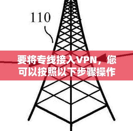 要将专线接入VPN，您可以按照以下步骤操作