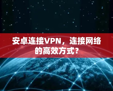 安卓连接VPN,连接网络的高效方式?