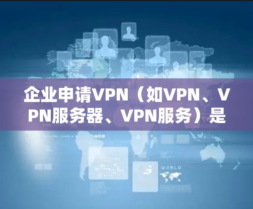 企业申请VPN(如VPN、VPN服务器、VPN服务)是企业内部安全防护的重要手段,能够有效保护企业的数据和 sensitive 信息。以下是企业申请VPN的具体步骤和注意事项 企业申请VPN(如VPN、VPN服务器、VPN服务)是企业内部安全防护的重要手段,能够有效保护企业的数据和 sensitive 信息。以下是企业申请VPN的具体步骤和注意事项