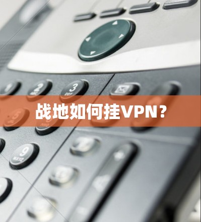 战地如何挂VPN?