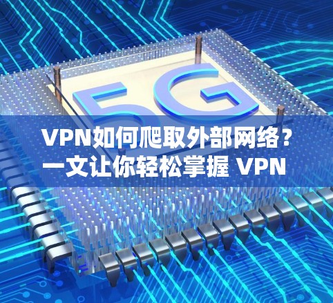 VPN如何爬取外部网络?一文让你轻松掌握 VPN 使用技巧