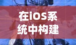 在iOS系统中构建安全可靠的VPN,保护隐私与安全的关键
