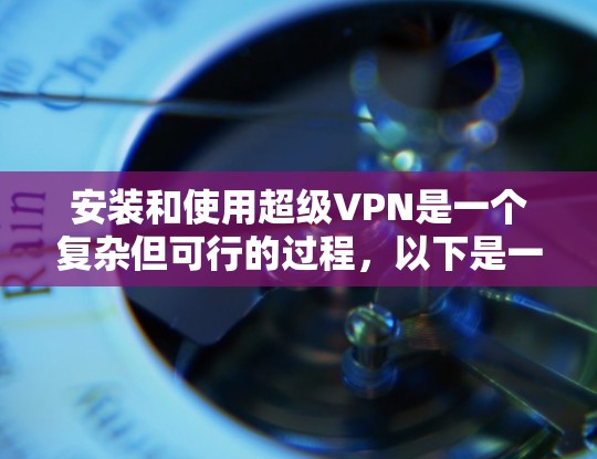 安装和使用超级VPN是一个复杂但可行的过程,以下是一步步的指南 安装和使用超级VPN是一个复杂但可行的过程,以下是一步步的指南