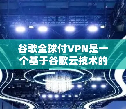 谷歌全球付VPN是一个基于谷歌云技术的VPN服务,旨在提供加密的安全连接。以下是关于该服务的详细信息 谷歌全球付VPN是一个基于谷歌云技术的VPN服务,旨在提供加密的安全连接。以下是关于该服务的详细信息