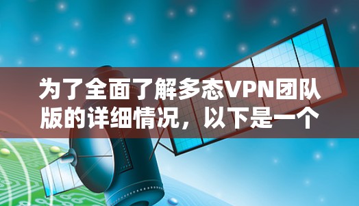 为了全面了解多态VPN团队版的详细情况,以下是一个结构化的总结,涵盖技术信息、功能特点、适用人群、优缺点、兼容性和使用步骤等多个方面