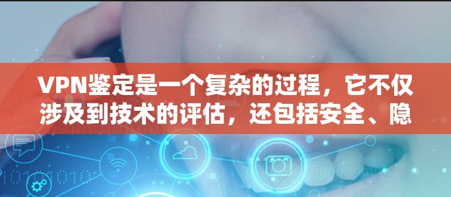 VPN鉴定是一个复杂的过程,它不仅涉及到技术的评估,还包括安全、隐私和合规性等多方面。以下是一些可能涉及VPN鉴定的关键点和步骤 VPN鉴定是一个复杂的过程,它不仅涉及到技术的评估,还包括安全、隐私和合规性等多方面。以下是一些可能涉及VPN鉴定的关键点和步骤
