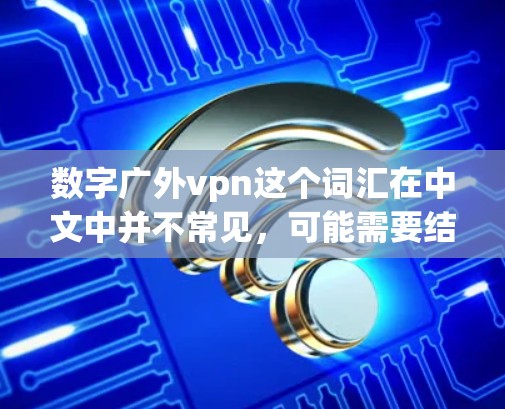 数字广外vpn这个词汇在中文中并不常见,可能需要结合上下文来理解。以下是一些可能的解释 数字广外vpn这个词汇在中文中并不常见,可能需要结合上下文来理解。以下是一些可能的解释