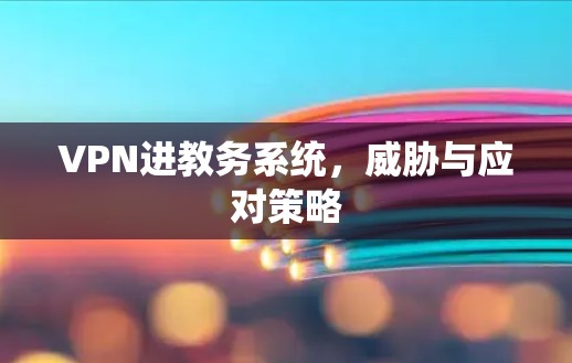 VPN进教务系统,威胁与应对策略 VPN进教务系统,威胁与应对策略