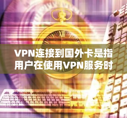 VPN连接到国外卡是指用户在使用VPN服务时，需要将电脑连接到其他国家的手机设备上，通常用于远程访问互联网或者娱乐。以下是解决此类问题的详细步骤