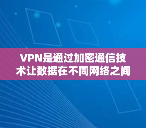 VPN是通过加密通信技术让数据在不同网络之间安全传输的一种方式,主要涉及以下方面